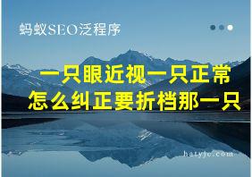 一只眼近视一只正常怎么纠正要折档那一只