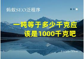 一吨等于多少千克应该是1000千克吧