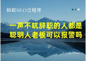 一声不吭辞职的人都是聪明人老板可以报警吗