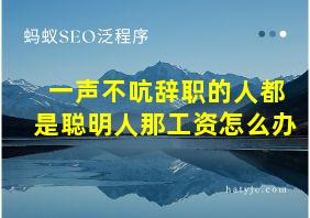 一声不吭辞职的人都是聪明人那工资怎么办