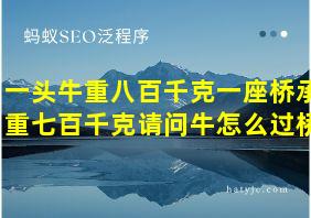 一头牛重八百千克一座桥承重七百千克请问牛怎么过桥