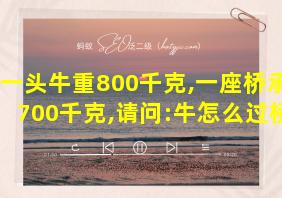 一头牛重800千克,一座桥承重700千克,请问:牛怎么过桥?