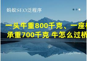 一头牛重800千克、一座桥承重700千克 牛怎么过桥?