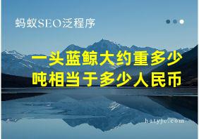 一头蓝鲸大约重多少吨相当于多少人民币