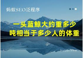 一头蓝鲸大约重多少吨相当于多少人的体重