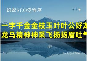 一字千金金枝玉叶叶公好龙龙马精神神采飞扬扬眉吐气