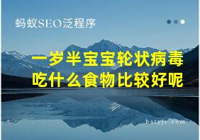 一岁半宝宝轮状病毒吃什么食物比较好呢