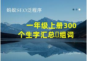 一年级上册300个生字汇总➕组词