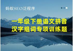 一年级下册语文拼音汉字组词专项训练题