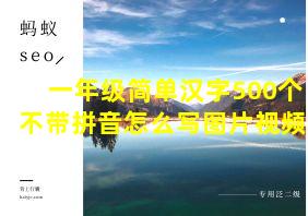 一年级简单汉字500个不带拼音怎么写图片视频