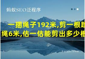 一捆绳子192米,剪一根跳绳6米,估一估能剪出多少根?