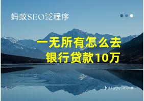 一无所有怎么去银行贷款10万