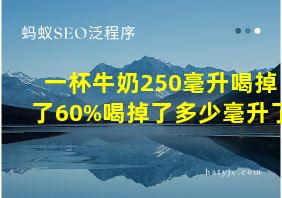 一杯牛奶250毫升喝掉了60%喝掉了多少毫升了