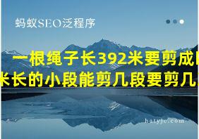 一根绳子长392米要剪成四米长的小段能剪几段要剪几次