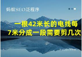 一根42米长的电线每7米分成一段需要剪几次