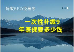 一次性补缴9年医保要多少钱