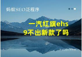 一汽红旗ehs9不出新款了吗