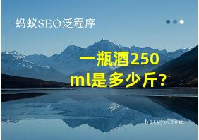 一瓶酒250ml是多少斤?