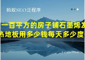 一百平方的房子铺石墨烯发热地板用多少钱每天多少度电