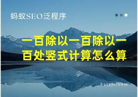 一百除以一百除以一百处竖式计算怎么算