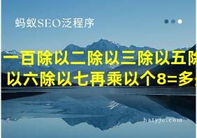 一百除以二除以三除以五除以六除以七再乘以个8=多少