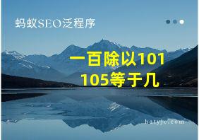 一百除以101+105等于几