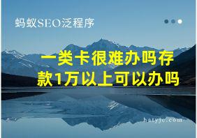 一类卡很难办吗存款1万以上可以办吗