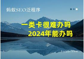 一类卡很难办吗2024年能办吗