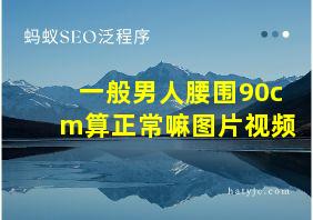 一般男人腰围90cm算正常嘛图片视频