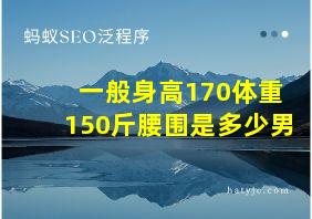 一般身高170体重150斤腰围是多少男