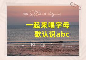 一起来唱字母歌认识abc