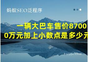 一辆大巴车售价87000万元加上小数点是多少元