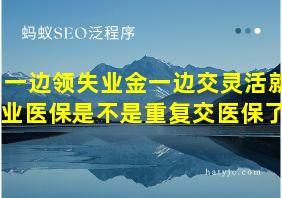 一边领失业金一边交灵活就业医保是不是重复交医保了?