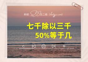 七千除以三千50%等于几