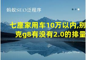 七座家用车10万以内,别克g8有没有2.0的排量