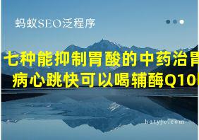 七种能抑制胃酸的中药治胃病心跳快可以喝辅酶Q10吗