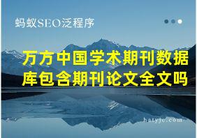 万方中国学术期刊数据库包含期刊论文全文吗