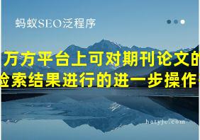 万方平台上可对期刊论文的检索结果进行的进一步操作有