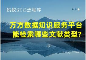 万方数据知识服务平台能检索哪些文献类型?