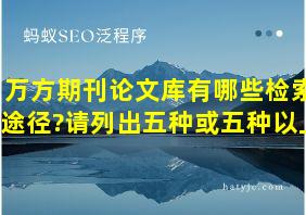 万方期刊论文库有哪些检索途径?请列出五种或五种以上