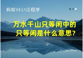 万水千山只等闲中的只等闲是什么意思?