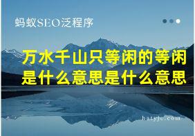 万水千山只等闲的等闲是什么意思是什么意思