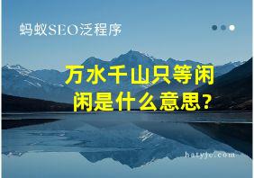 万水千山只等闲闲是什么意思?