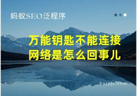 万能钥匙不能连接网络是怎么回事儿