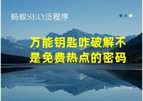 万能钥匙咋破解不是免费热点的密码