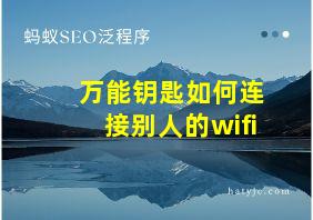 万能钥匙如何连接别人的wifi