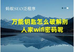 万能钥匙怎么破解别人家wifi密码呢