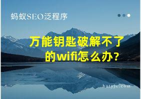 万能钥匙破解不了的wifi怎么办?