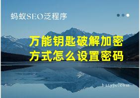 万能钥匙破解加密方式怎么设置密码