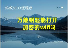 万能钥匙能打开加密的wifi吗